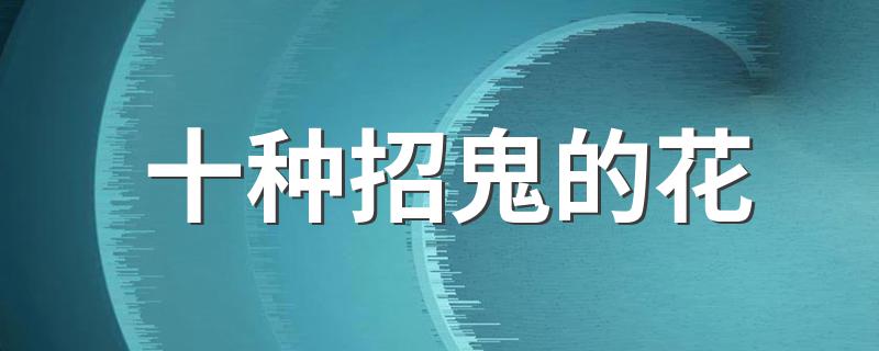 十种招鬼的花 十种招鬼的介绍