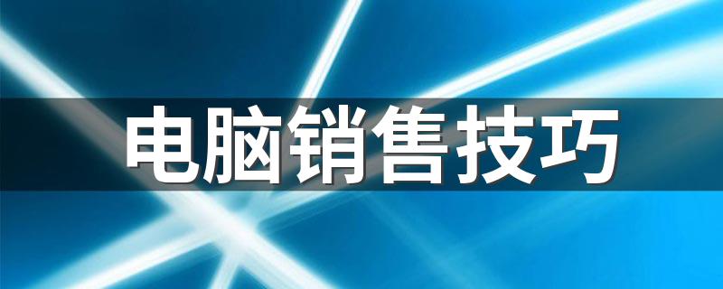 电脑销售技巧 电脑销售技巧是什么
