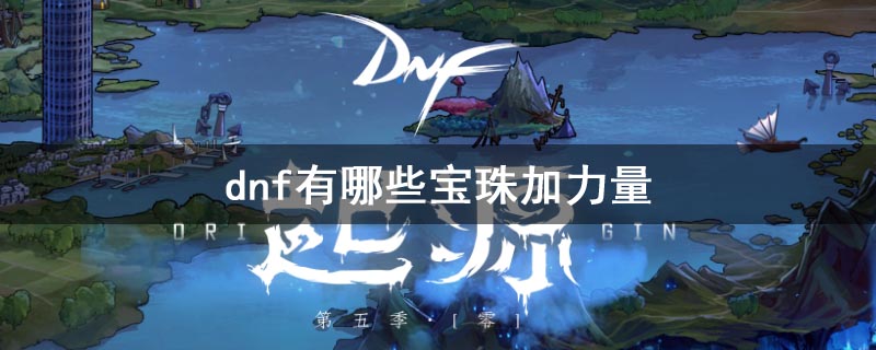 地下城与勇士有哪些宝珠加力量_加力量宝石有哪些