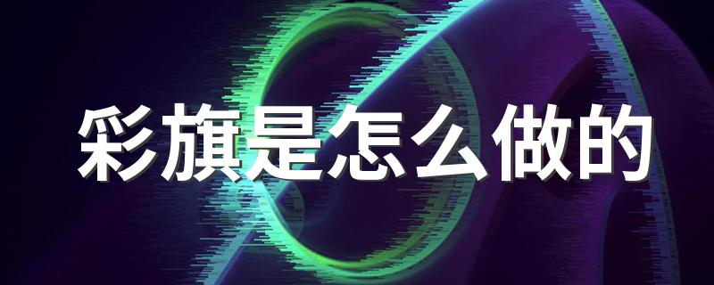 彩旗是怎么做的 彩旗可以这样做