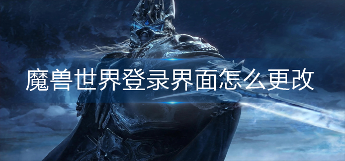 魔兽世界登录界面怎么更改_登录界面修改方法