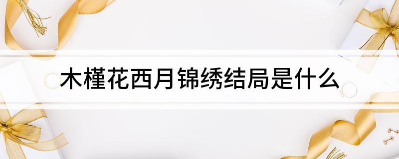 木槿花西月锦绣结局是什么