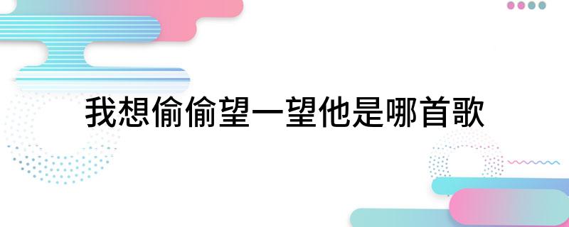 我想偷偷望一望他是哪首歌