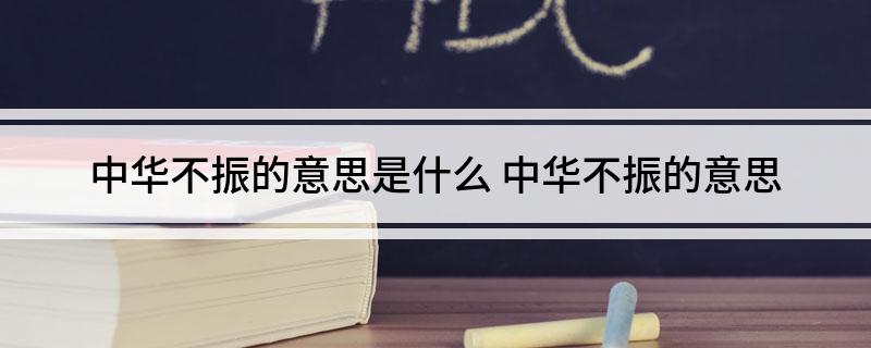 中华不振的意思是什么 中华不振的意思