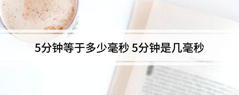 5分钟等于多少毫秒 5分钟是几毫秒