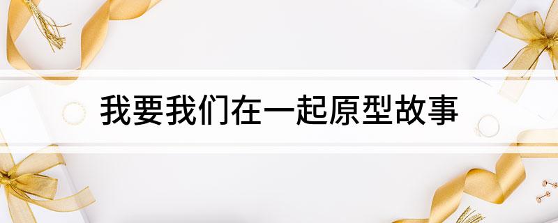我要我们在一起原型故事