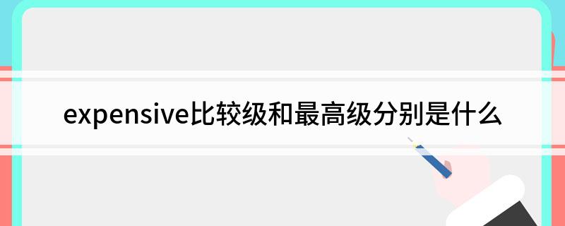 expensive比较级和最高级分别是什么