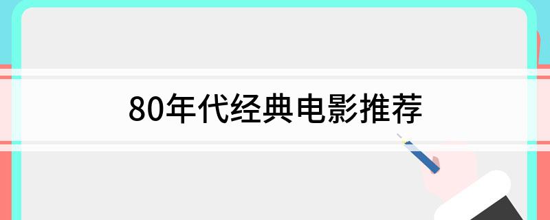 80年代经典电影推荐 九部80年代经典电影推荐