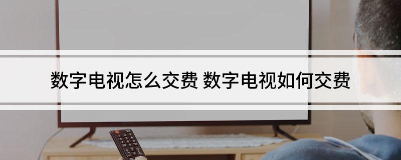 数字电视怎么交费 数字电视如何交费