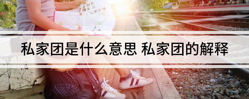 私家团是什么意思 私家团的解释
