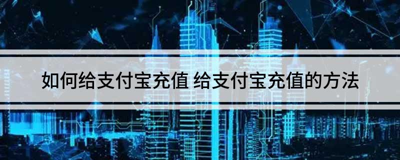 如何给支付宝充值 给支付宝充值的方法