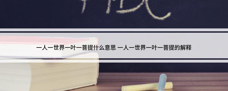 一人一世界一叶一菩提什么意思 一人一世界一叶一菩提的解释