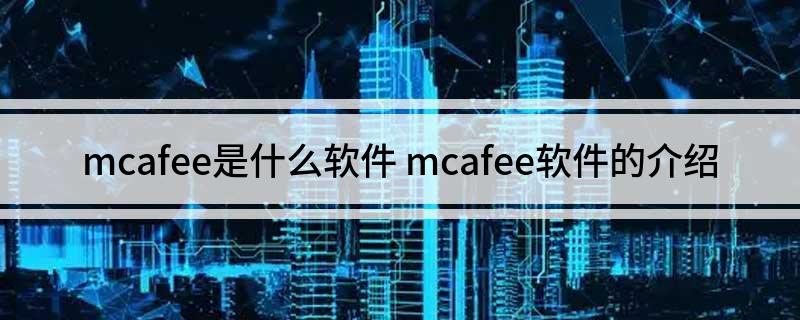 mcafee是什么软件 mcafee软件的介绍