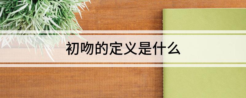 初吻的定义是什么 什么是初吻的定义