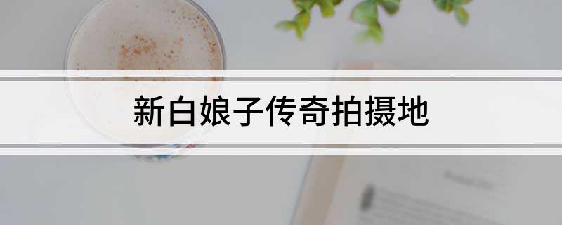 新白娘子传奇拍摄地