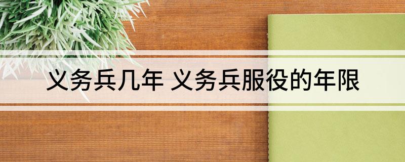 义务兵几年 义务兵服役的年限
