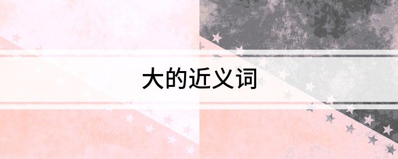 大的近义词 什么是近义词