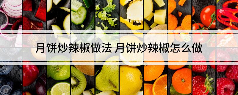 月饼炒辣椒做法 月饼炒辣椒怎么做