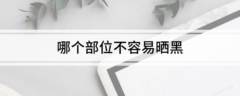 哪个部位不容易晒黑