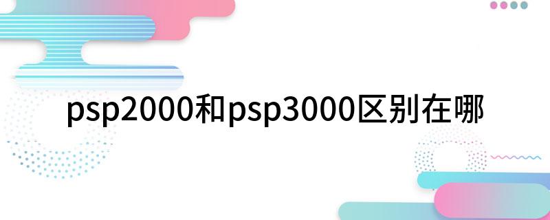 psp2000和psp3000区别在哪