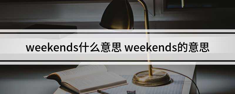 weekends什么意思 weekends的意思