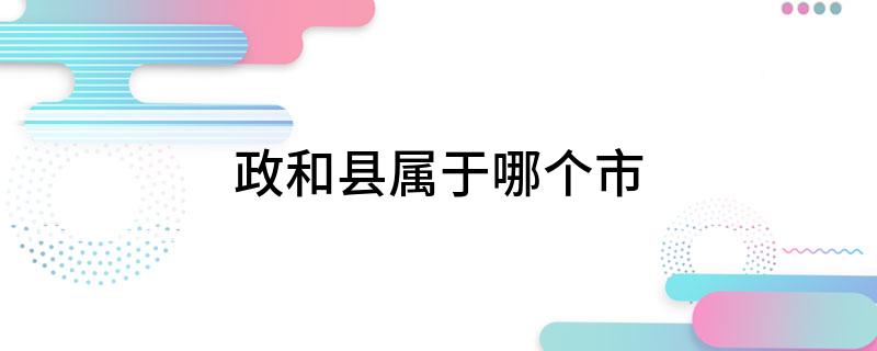政和县属于哪个市 大家起来学习下吧