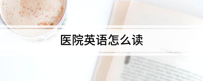 医院英语怎么读