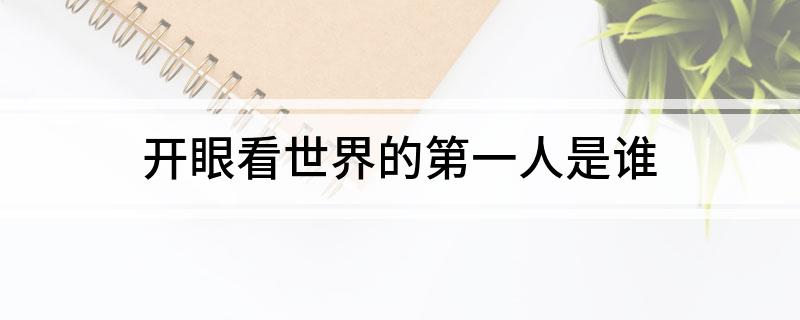 开眼看世界的第一人是谁