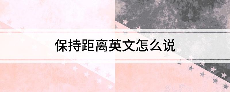 保持距离英文怎么说