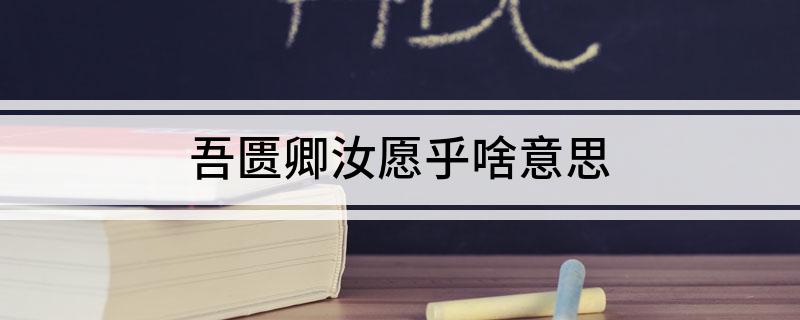 吾匮卿汝愿乎啥意思