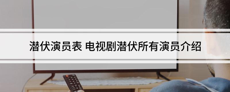 潜伏演员表 电视剧潜伏所有演员介绍
