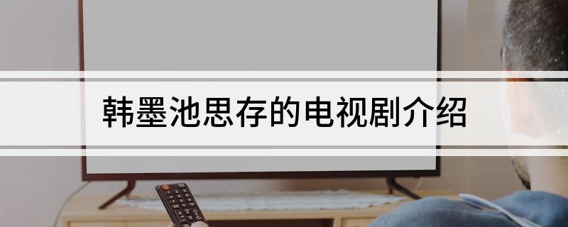 韩墨池思存的电视剧介绍