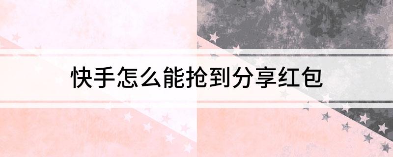 快手怎么能抢到分享红包 掌握这些技巧红包属于你