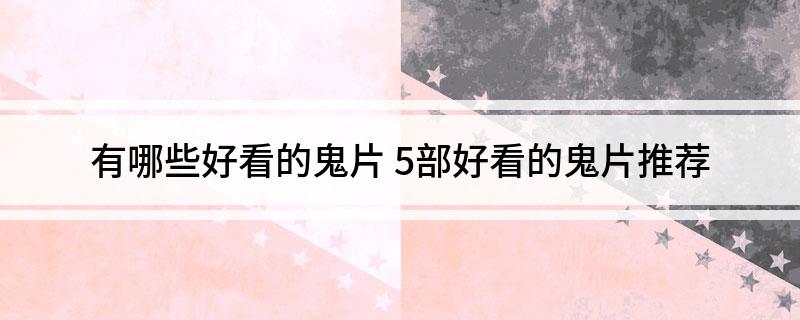 有哪些好看的鬼片 5部好看的鬼片推荐