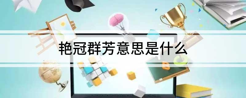 艳冠群芳意思是什么
