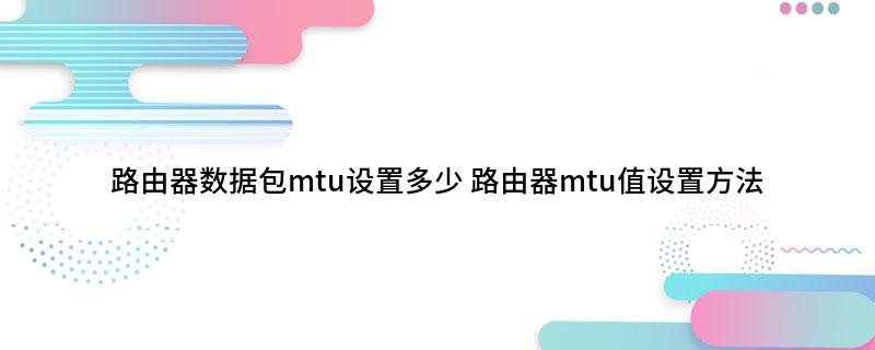 路由器数据包mtu设置多少 路由器mtu值设置方法
