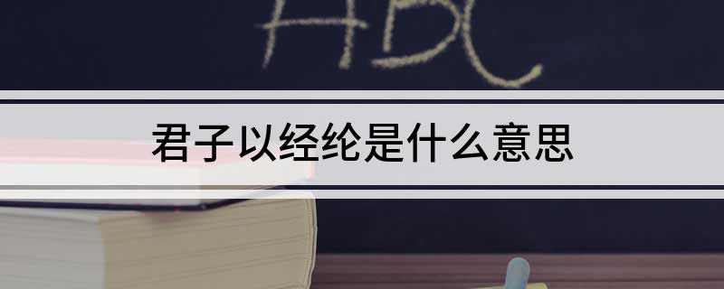 君子以经纶是什么意思