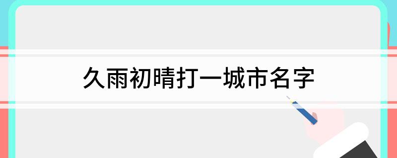 久雨初晴打一城市名字