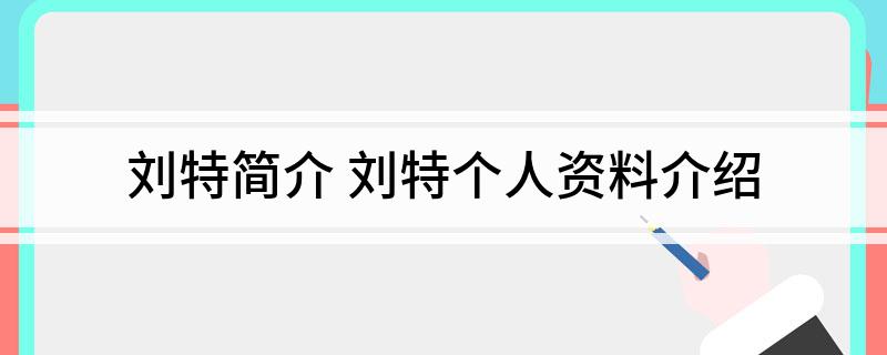 刘特简介 刘特个人资料介绍