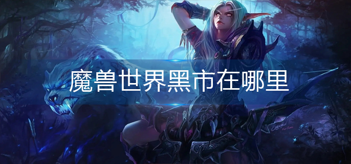 魔兽世界黑市在哪里_黑市位置分享