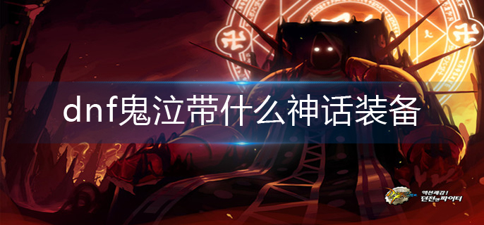 dnf鬼泣带什么神话装备_鬼泣神话装备推荐