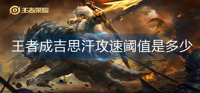 王者荣耀成吉思汗攻速阈值是多少_成吉思汗攻速