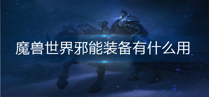 魔兽世界邪能装备有什么用_邪能装备作用一览