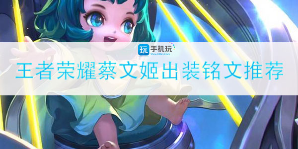 王者荣耀蔡文姬如何出装_蔡文姬出装铭文推荐