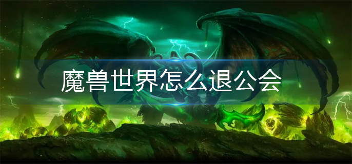 魔兽世界怎么退公会_公会退出方法