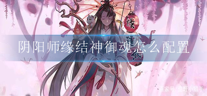 阴阳师缘结神御魂怎么配置_缘结神最强御魂配置攻略