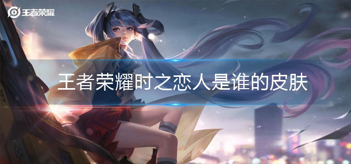 王者荣耀时之恋人是谁的皮肤