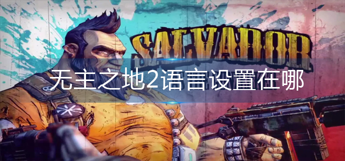无主之地2语言设置在哪_语言设置位置一览