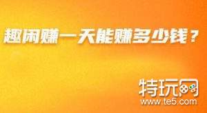 趣闲赚一天能赚多少钱？赚钱靠谱的平台推荐几款