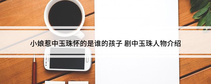 小娘惹中玉珠怀的是谁的孩子 剧中玉珠人物介绍